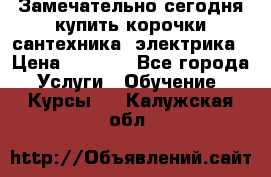 Замечательно сегодня купить корочки сантехника, электрика › Цена ­ 2 000 - Все города Услуги » Обучение. Курсы   . Калужская обл.